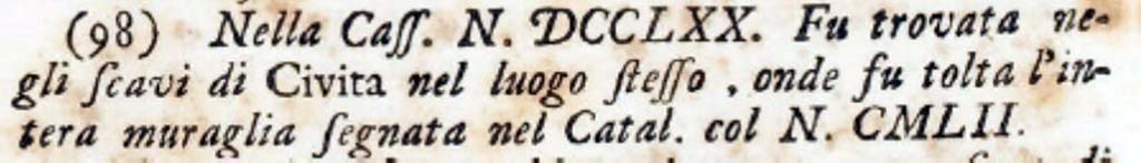 PA.16C. Number DCCLXX. "This was found in the excavations of Cività in the same place, from which the entire wall marked in the Catalogue with No. CMLII was removed".
See Antichità di Ercolano: Tomo Secondo: Le Pitture 2, 1760, vignette on p. 271, note 98 on p. 334.
